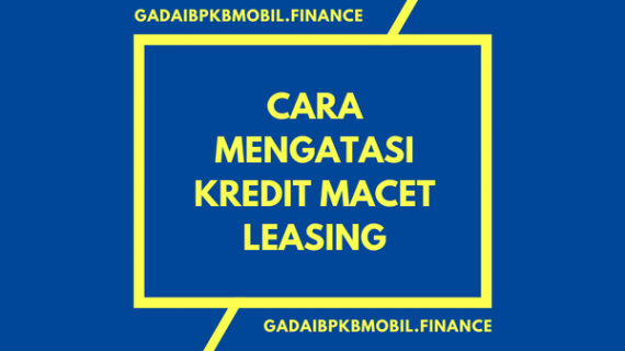 Ini Dia Cara Mengatasi Kredit Macet Leasing dengan Mudah