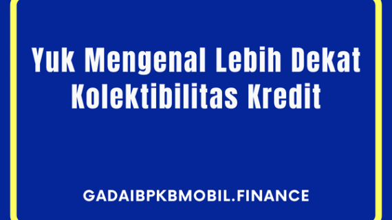 Yuk Mengenal Lebih Dekat Kolektibilitas Kredit