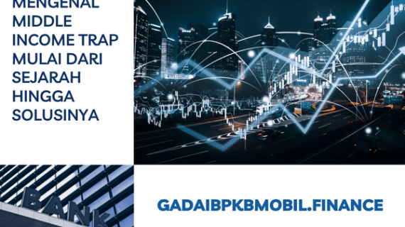 Mengenal Middle Income Trap Mulai dari Sejarah Hingga Solusinya