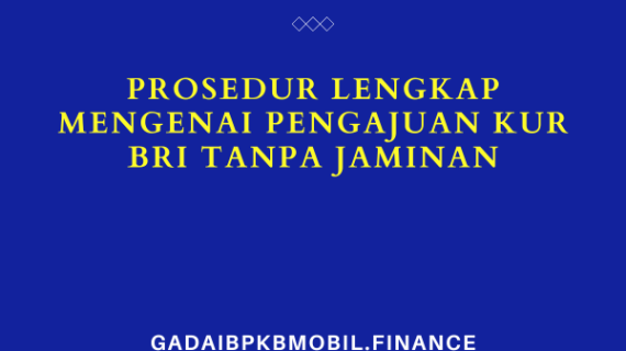 Prosedur Lengkap Mengenai Pengajuan KUR BRI Tanpa Jaminan
